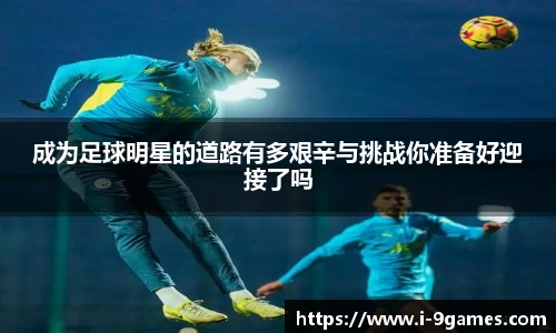 成为足球明星的道路有多艰辛与挑战你准备好迎接了吗